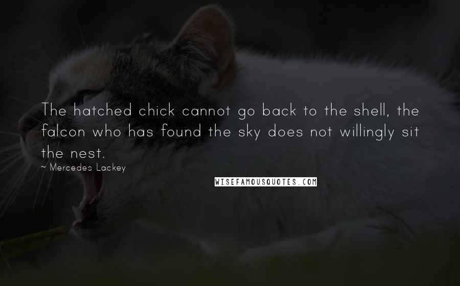 Mercedes Lackey Quotes: The hatched chick cannot go back to the shell, the falcon who has found the sky does not willingly sit the nest.