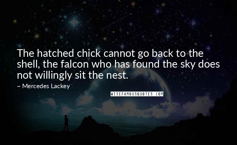 Mercedes Lackey Quotes: The hatched chick cannot go back to the shell, the falcon who has found the sky does not willingly sit the nest.