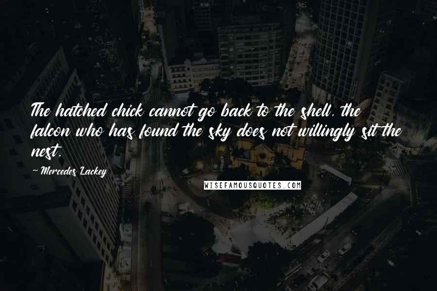 Mercedes Lackey Quotes: The hatched chick cannot go back to the shell, the falcon who has found the sky does not willingly sit the nest.