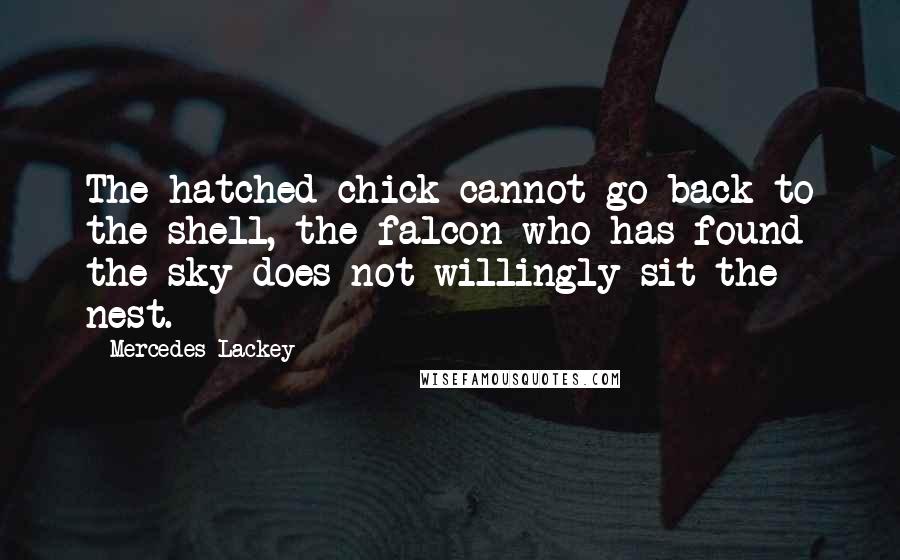 Mercedes Lackey Quotes: The hatched chick cannot go back to the shell, the falcon who has found the sky does not willingly sit the nest.