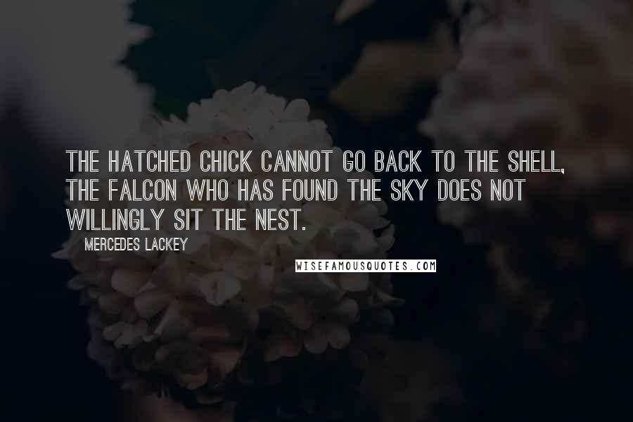 Mercedes Lackey Quotes: The hatched chick cannot go back to the shell, the falcon who has found the sky does not willingly sit the nest.