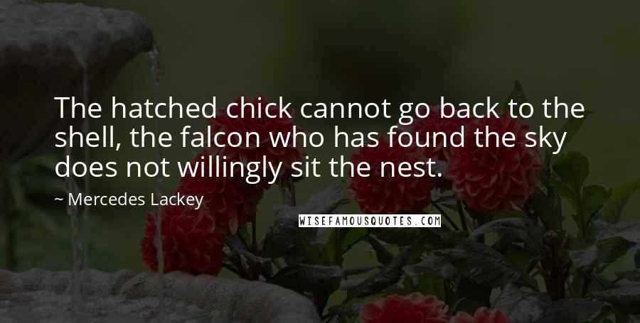 Mercedes Lackey Quotes: The hatched chick cannot go back to the shell, the falcon who has found the sky does not willingly sit the nest.