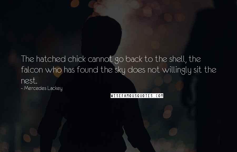 Mercedes Lackey Quotes: The hatched chick cannot go back to the shell, the falcon who has found the sky does not willingly sit the nest.