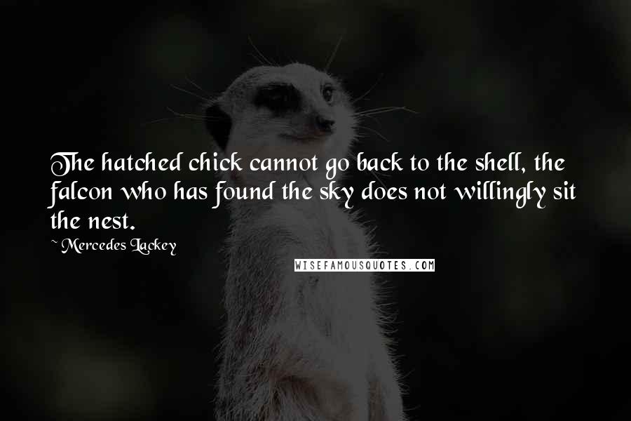 Mercedes Lackey Quotes: The hatched chick cannot go back to the shell, the falcon who has found the sky does not willingly sit the nest.