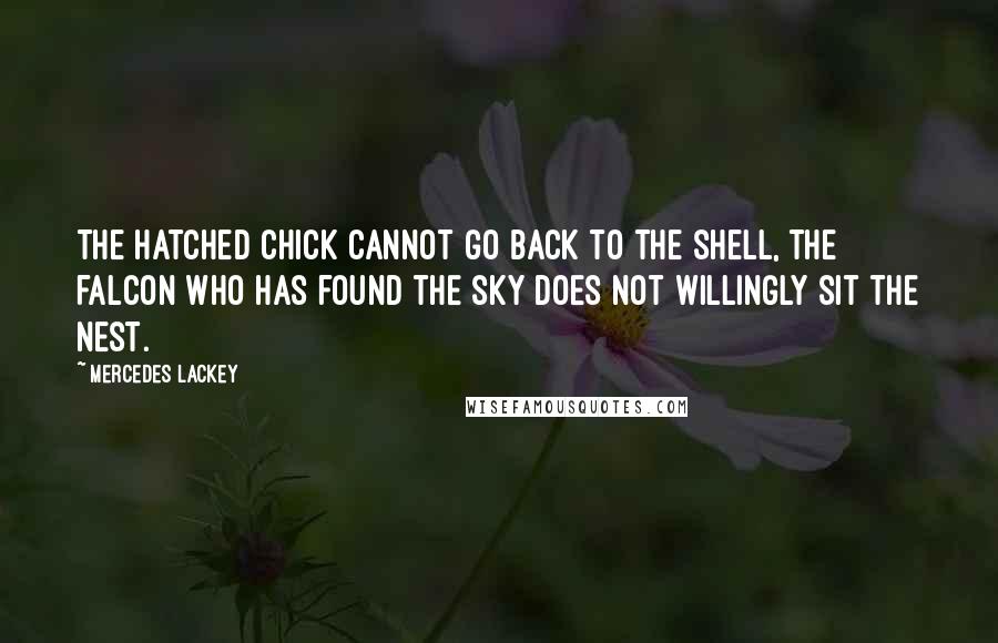 Mercedes Lackey Quotes: The hatched chick cannot go back to the shell, the falcon who has found the sky does not willingly sit the nest.