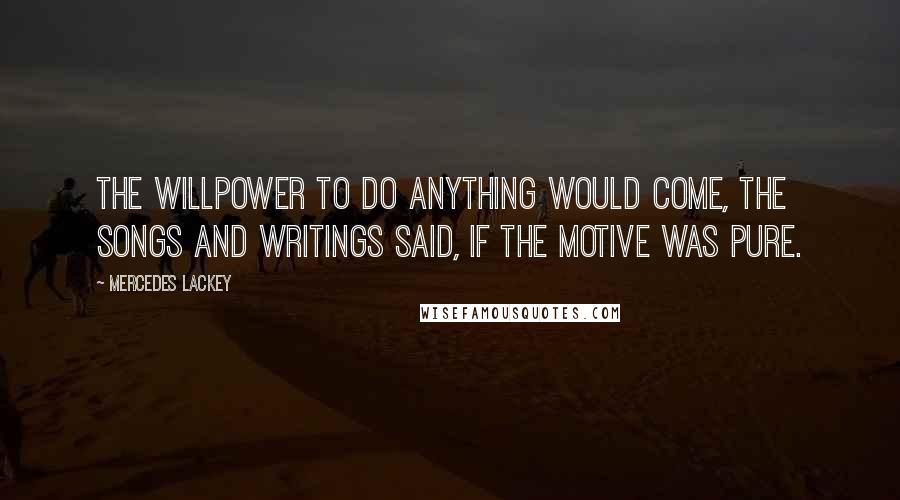 Mercedes Lackey Quotes: The willpower to do anything would come, the songs and writings said, if the motive was pure.