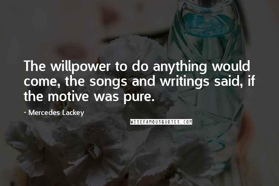 Mercedes Lackey Quotes: The willpower to do anything would come, the songs and writings said, if the motive was pure.