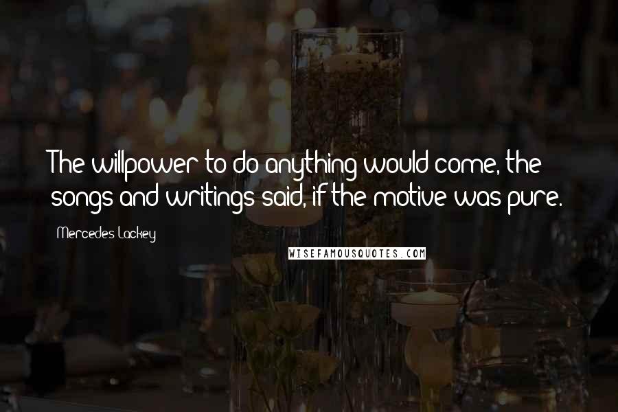 Mercedes Lackey Quotes: The willpower to do anything would come, the songs and writings said, if the motive was pure.