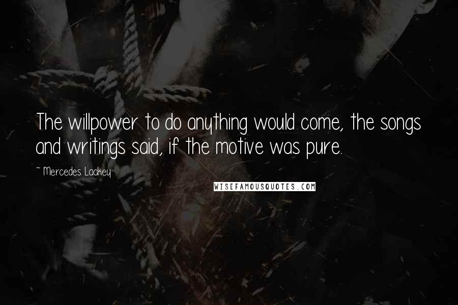 Mercedes Lackey Quotes: The willpower to do anything would come, the songs and writings said, if the motive was pure.