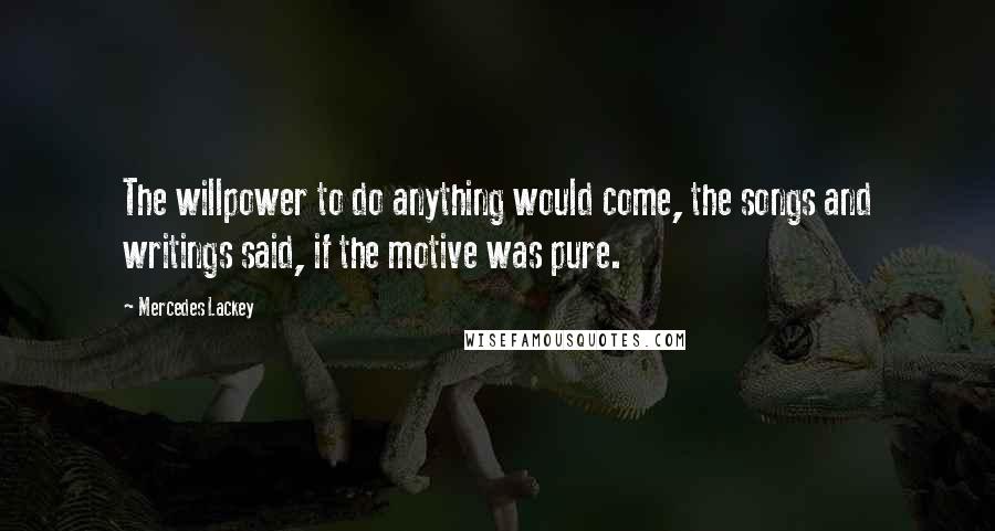 Mercedes Lackey Quotes: The willpower to do anything would come, the songs and writings said, if the motive was pure.