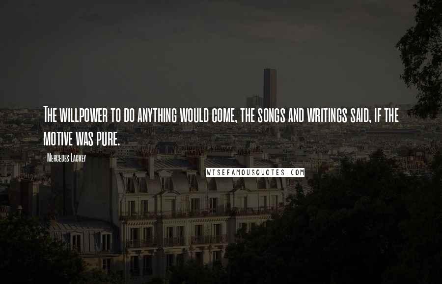 Mercedes Lackey Quotes: The willpower to do anything would come, the songs and writings said, if the motive was pure.