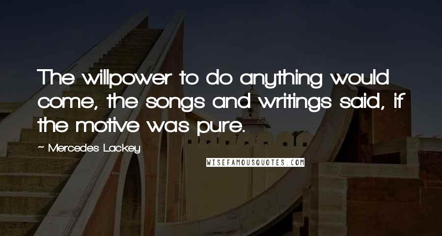 Mercedes Lackey Quotes: The willpower to do anything would come, the songs and writings said, if the motive was pure.