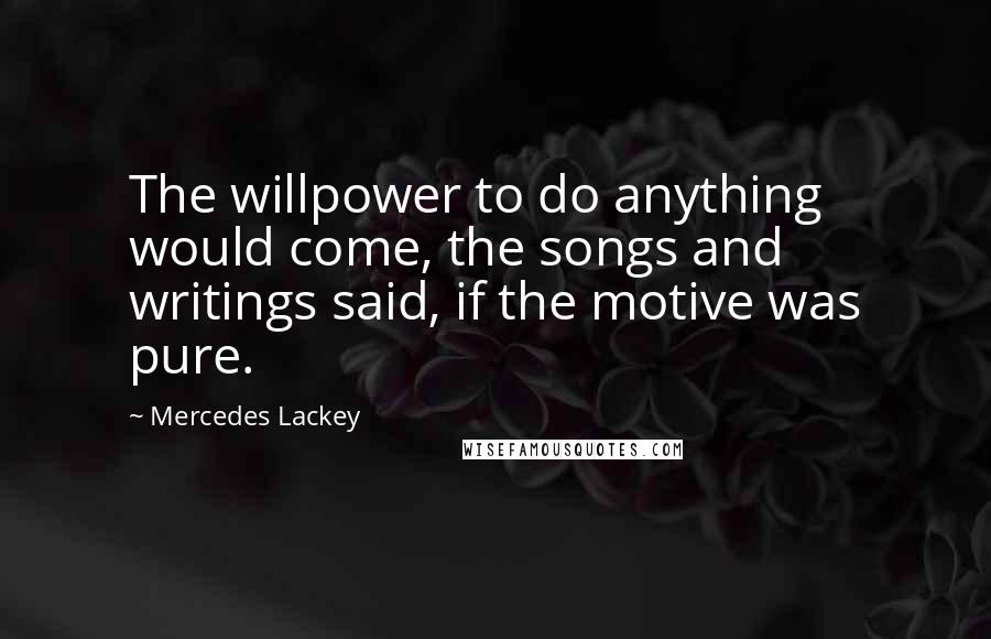 Mercedes Lackey Quotes: The willpower to do anything would come, the songs and writings said, if the motive was pure.