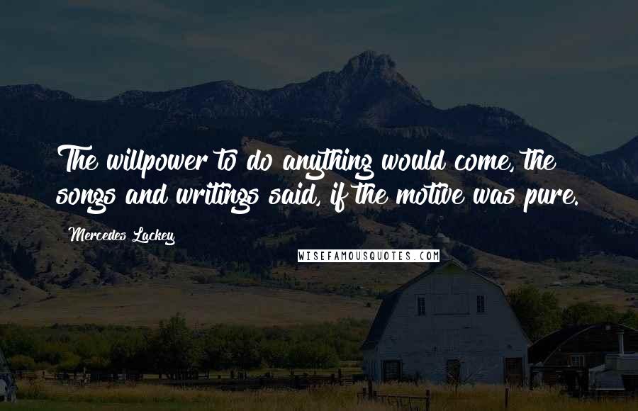 Mercedes Lackey Quotes: The willpower to do anything would come, the songs and writings said, if the motive was pure.