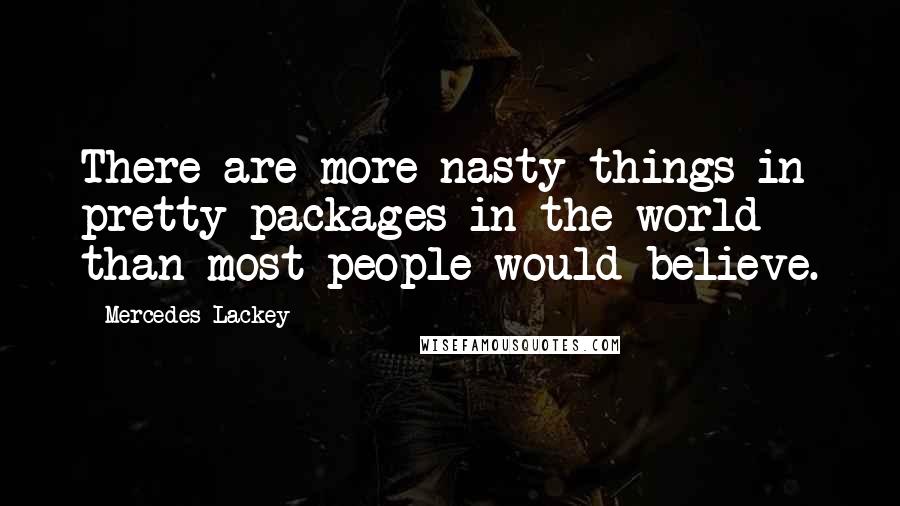 Mercedes Lackey Quotes: There are more nasty things in pretty packages in the world than most people would believe.