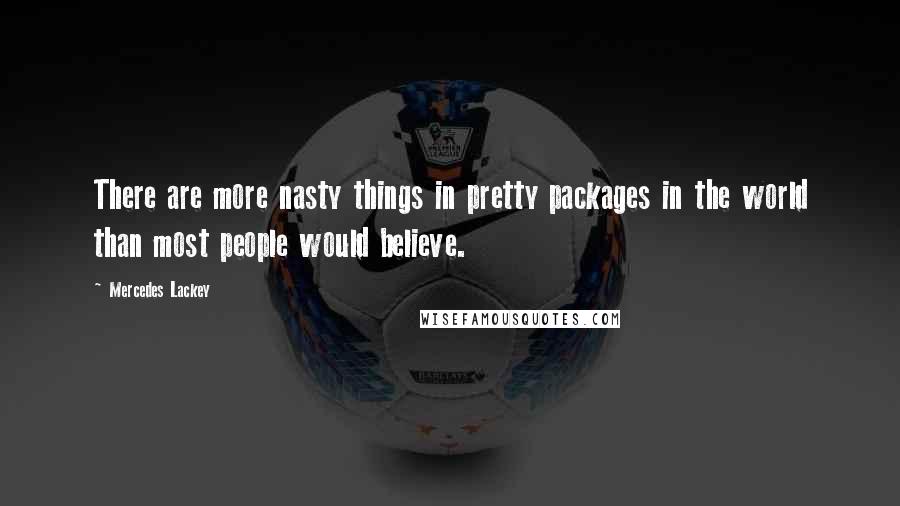 Mercedes Lackey Quotes: There are more nasty things in pretty packages in the world than most people would believe.