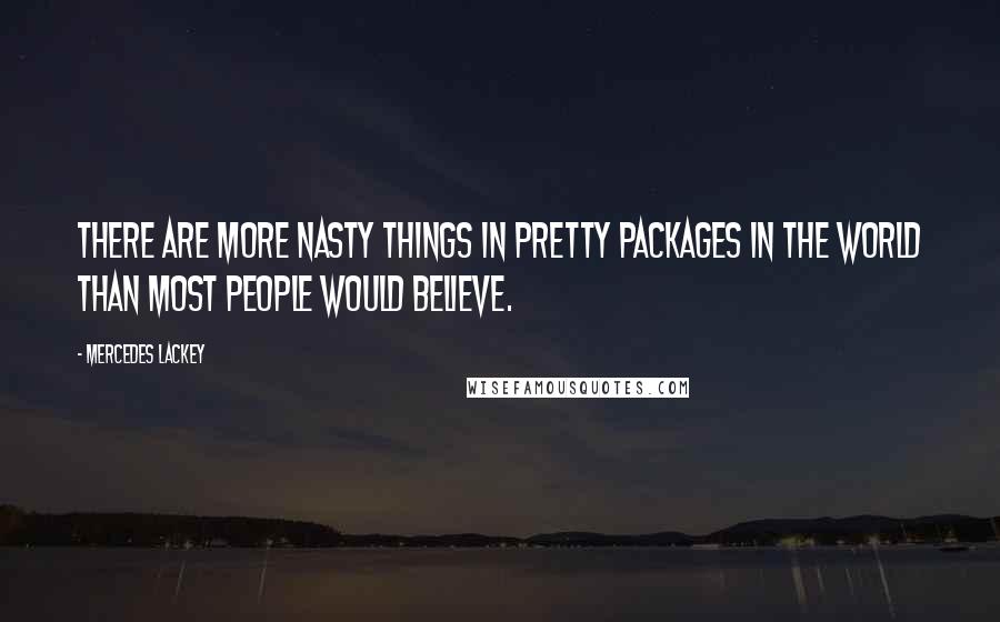 Mercedes Lackey Quotes: There are more nasty things in pretty packages in the world than most people would believe.