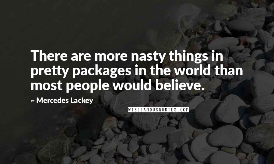 Mercedes Lackey Quotes: There are more nasty things in pretty packages in the world than most people would believe.