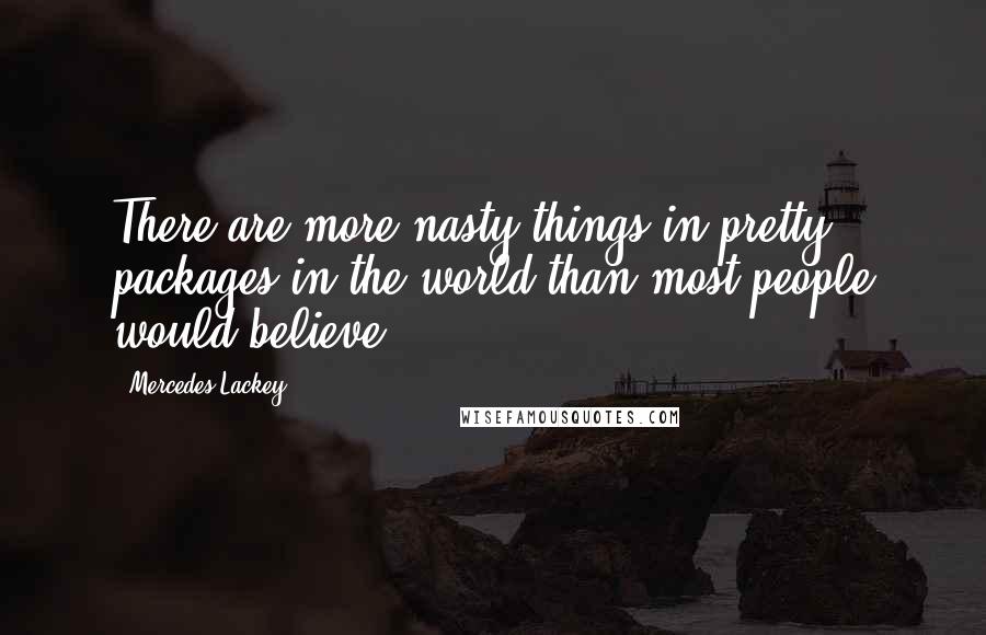 Mercedes Lackey Quotes: There are more nasty things in pretty packages in the world than most people would believe.