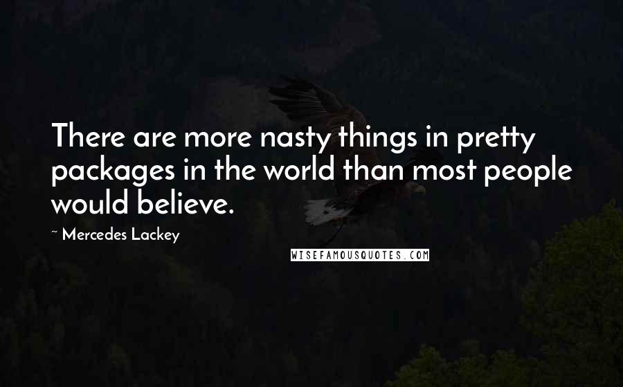 Mercedes Lackey Quotes: There are more nasty things in pretty packages in the world than most people would believe.