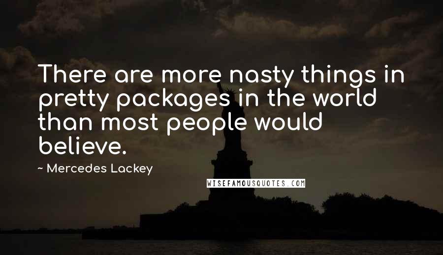 Mercedes Lackey Quotes: There are more nasty things in pretty packages in the world than most people would believe.