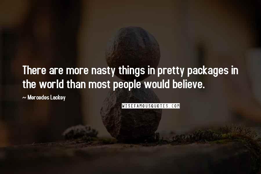 Mercedes Lackey Quotes: There are more nasty things in pretty packages in the world than most people would believe.