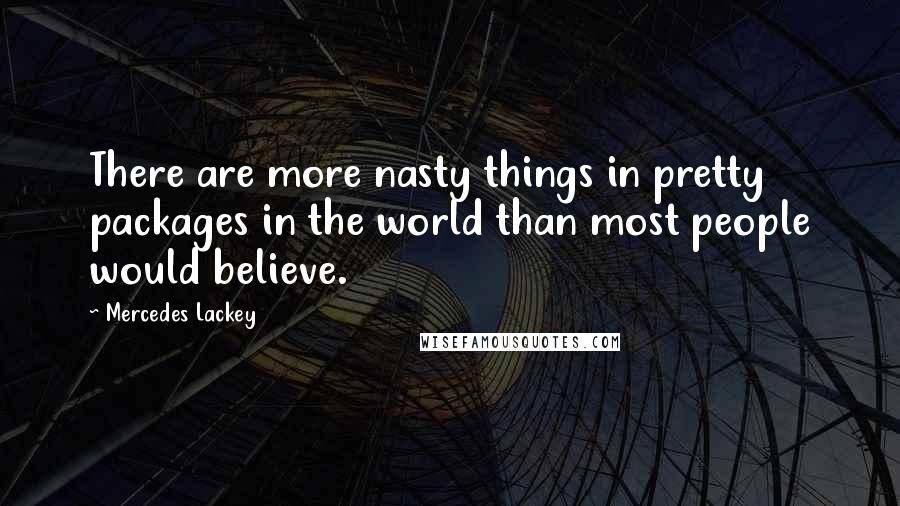 Mercedes Lackey Quotes: There are more nasty things in pretty packages in the world than most people would believe.