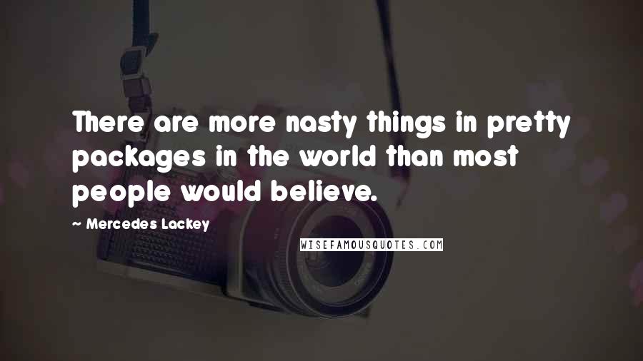 Mercedes Lackey Quotes: There are more nasty things in pretty packages in the world than most people would believe.