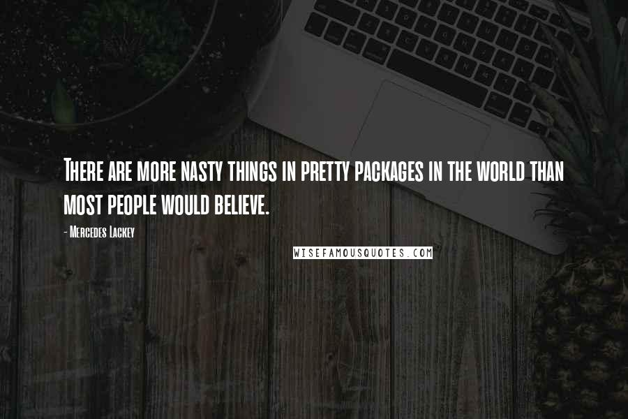 Mercedes Lackey Quotes: There are more nasty things in pretty packages in the world than most people would believe.