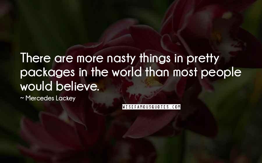 Mercedes Lackey Quotes: There are more nasty things in pretty packages in the world than most people would believe.