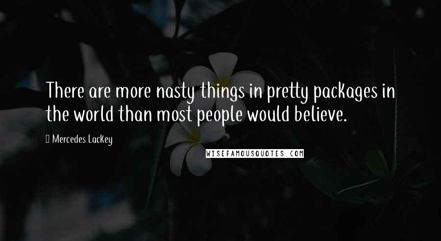 Mercedes Lackey Quotes: There are more nasty things in pretty packages in the world than most people would believe.