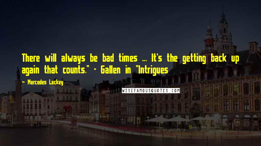 Mercedes Lackey Quotes: There will always be bad times ... It's the getting back up again that counts." - Gallen in "Intrigues