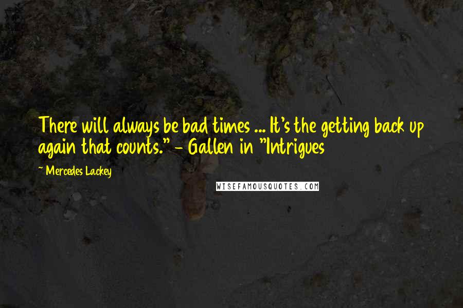 Mercedes Lackey Quotes: There will always be bad times ... It's the getting back up again that counts." - Gallen in "Intrigues