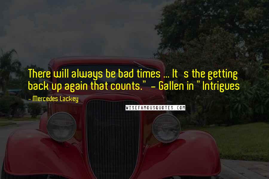 Mercedes Lackey Quotes: There will always be bad times ... It's the getting back up again that counts." - Gallen in "Intrigues