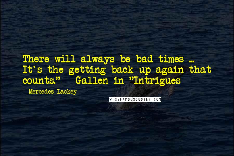 Mercedes Lackey Quotes: There will always be bad times ... It's the getting back up again that counts." - Gallen in "Intrigues