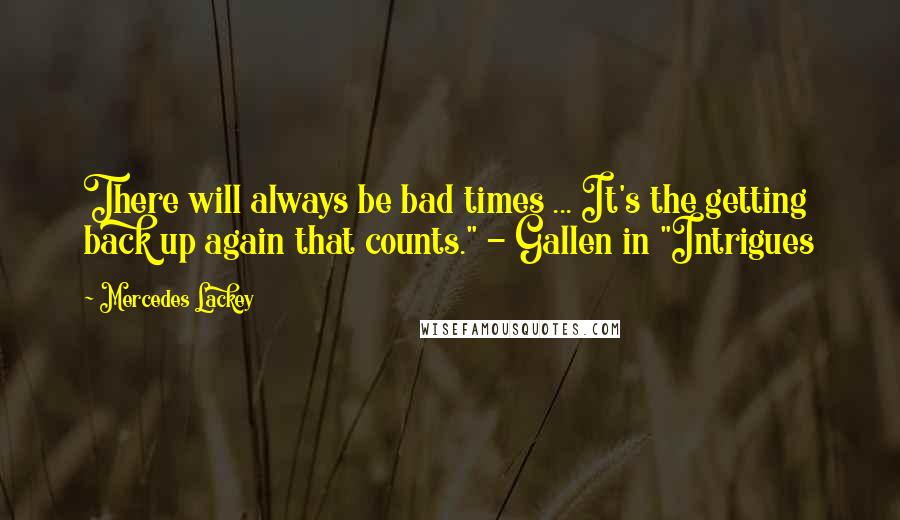 Mercedes Lackey Quotes: There will always be bad times ... It's the getting back up again that counts." - Gallen in "Intrigues