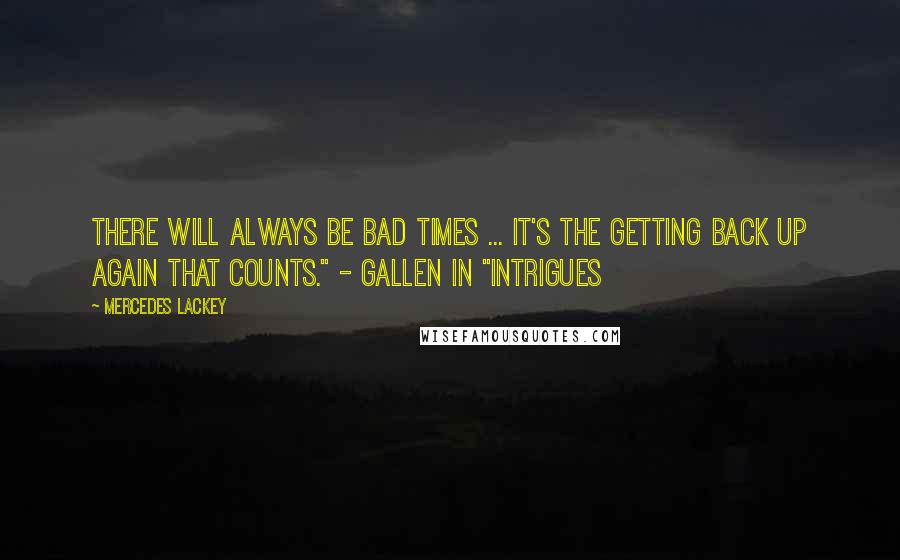 Mercedes Lackey Quotes: There will always be bad times ... It's the getting back up again that counts." - Gallen in "Intrigues