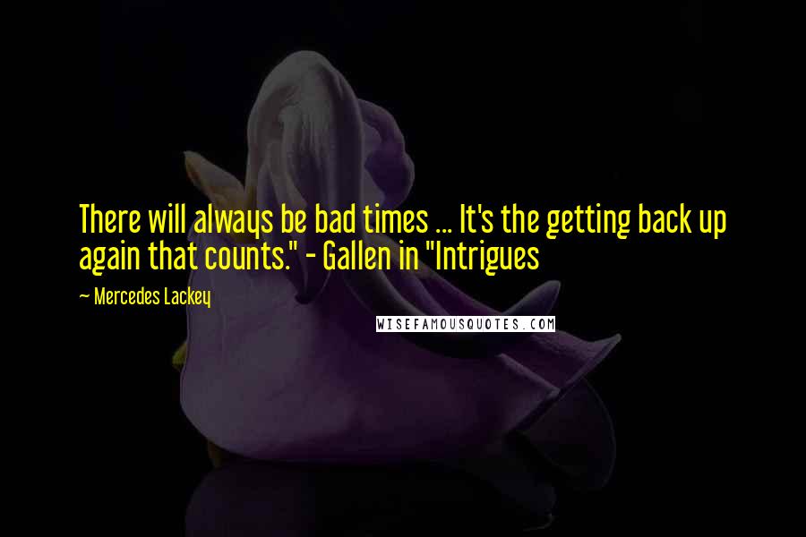 Mercedes Lackey Quotes: There will always be bad times ... It's the getting back up again that counts." - Gallen in "Intrigues