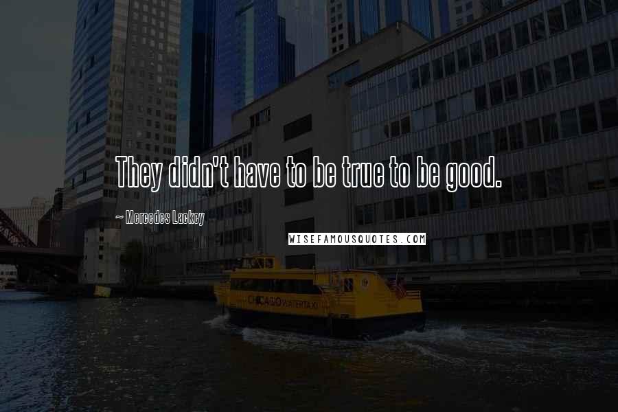 Mercedes Lackey Quotes: They didn't have to be true to be good.