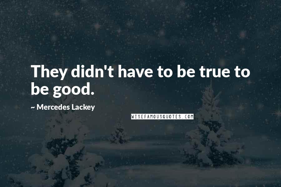 Mercedes Lackey Quotes: They didn't have to be true to be good.