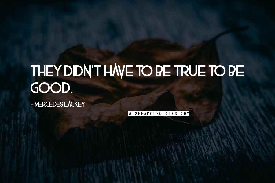 Mercedes Lackey Quotes: They didn't have to be true to be good.