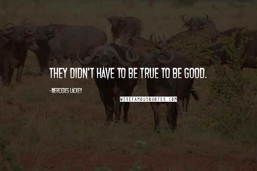 Mercedes Lackey Quotes: They didn't have to be true to be good.