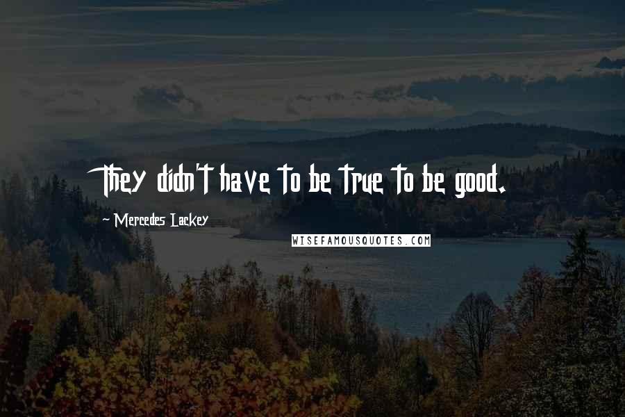 Mercedes Lackey Quotes: They didn't have to be true to be good.