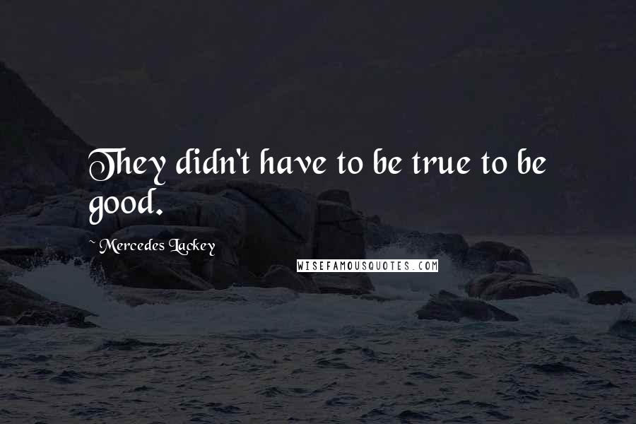 Mercedes Lackey Quotes: They didn't have to be true to be good.