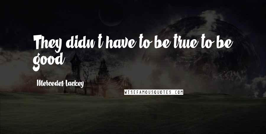 Mercedes Lackey Quotes: They didn't have to be true to be good.