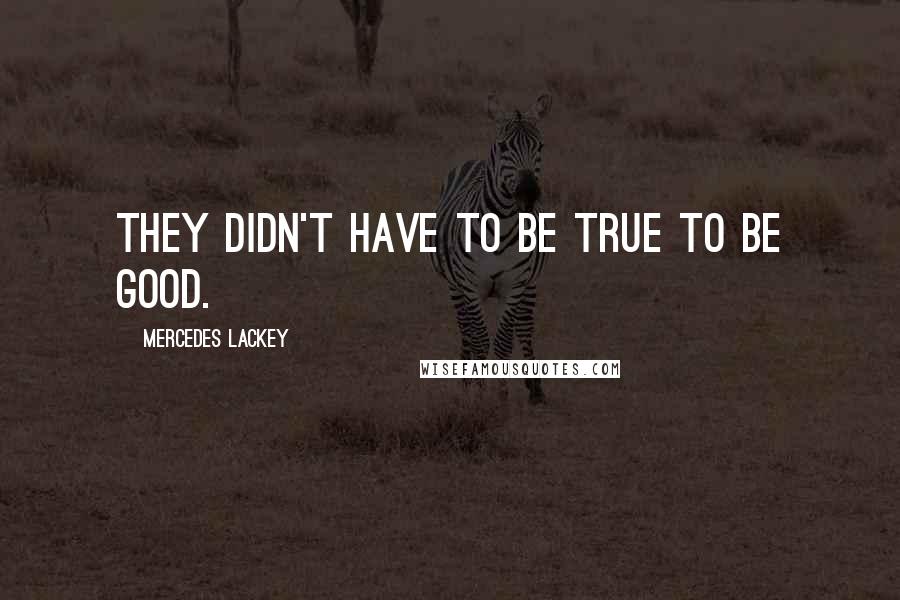 Mercedes Lackey Quotes: They didn't have to be true to be good.