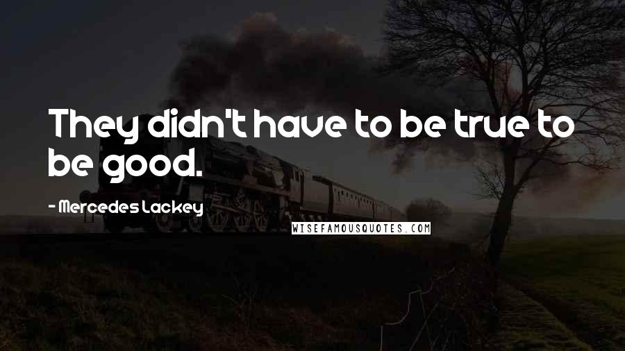 Mercedes Lackey Quotes: They didn't have to be true to be good.