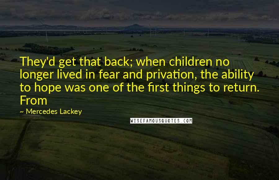 Mercedes Lackey Quotes: They'd get that back; when children no longer lived in fear and privation, the ability to hope was one of the first things to return. From