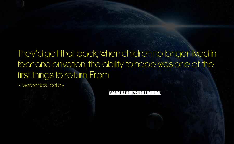 Mercedes Lackey Quotes: They'd get that back; when children no longer lived in fear and privation, the ability to hope was one of the first things to return. From