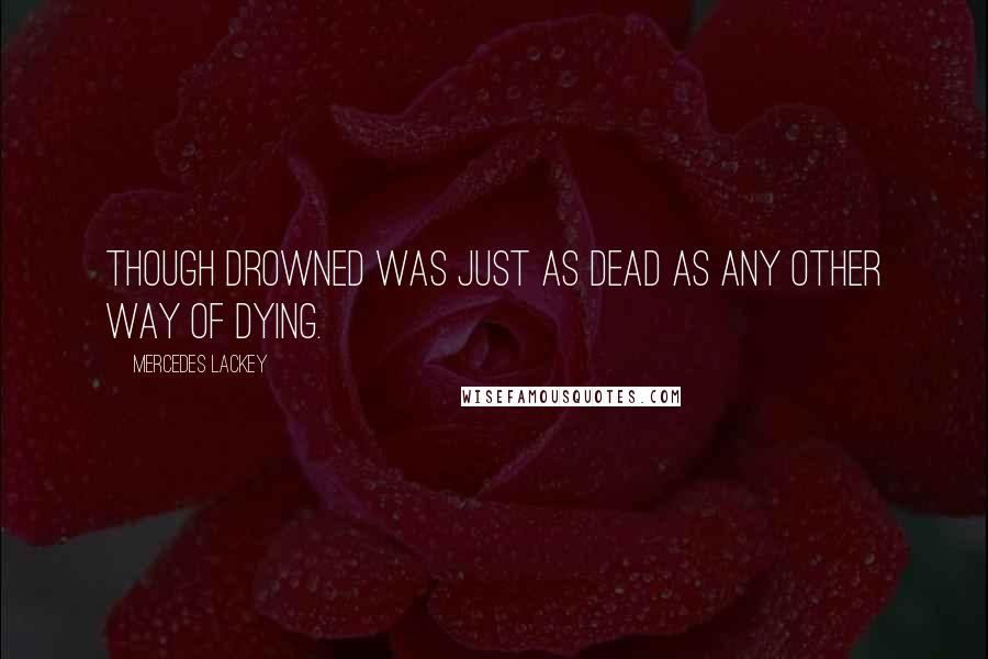Mercedes Lackey Quotes: Though drowned was just as dead as any other way of dying.